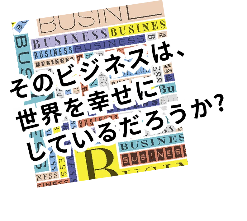 そのビジネスは、世界を幸せにしているだろうか?